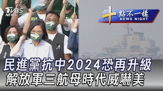 1127【十點不一樣完整版】民進黨抗中2024恐再升級 解放軍三航母時代威嚇美