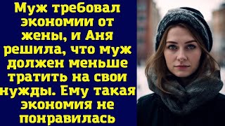 Муж требовал экономии от жены, и Аня решила, что муж должен меньше тратить на свои нужды...