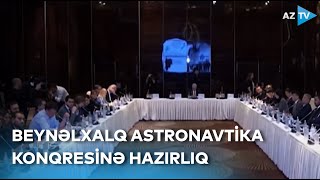 Səfirliklərin nümayəndələri ilə görüş keçirilib - Beynəlxalq Astronavtika Konqresinə hazırlıq