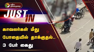 #JUSTIN | காவலர்கள் மீது போதையில் தாக்குதல் - 3 பேர் கைது | PTT