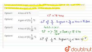 A man purchased sugar worth of Rs. 400 he sold (3 / 4)th at a loss of 10% and the remainder at a...