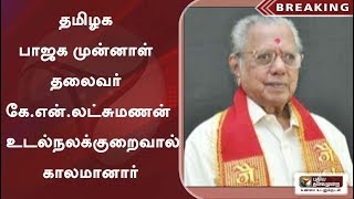 தமிழக பாஜக முன்னாள் தலைவர் கே.என்.லட்சுமணன்  உடல்நலக்குறைவால் காலமானார்