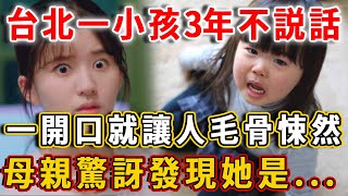 台北一小孩3年不說話，一開口就讓人毛骨悚然，母親聽後驚訝發現，她竟是...