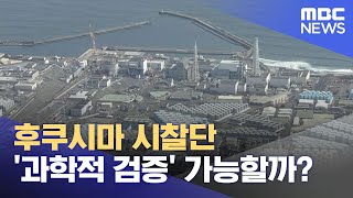 후쿠시마 시찰단 '과학적 검증' 가능할까? (2023.05.11/뉴스투데이/MBC)