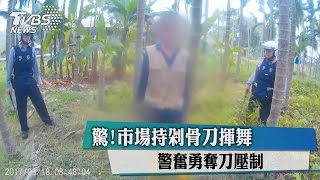 驚！市場持剁骨刀揮舞　警奮勇奪刀壓制