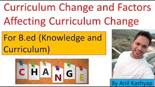 Curriculum Change and Factors affecting Curriculum Change |B.ed, Knowledge and Curriculum| By Anil