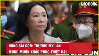 Nóng Sài Gòn: Trương Mỹ Lan mong muốn khắc phục thiệt hại| Báo Lao Động