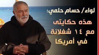 لواء حسام حلمي: هذه حكايتى مع 14 شغلانة فى أمريكا