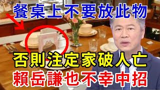 太嚇人！餐桌上不要放此物，否則註定家破人亡，賴岳謙不幸中招，慘遭封殺0收入，再忙也花5分鐘看看，千萬別重蹈覆轍！|禪心慧語