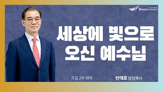 [주일2부예배] 24.11.24(주일) 세상에 빛으로 오신 예수님   -  반태효 담임목사