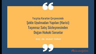 Şekle Uyulmadan Yapılan Taşınmaz Satış Sözleşmesi ve Hukuki Sorunlar - Doç. Dr. Murat Topuz