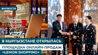 В КЫРГЫЗСТАНЕ ОТКРЫЛАСЬ ПЕРВАЯ ПЛОЩАДКА ОНЛАЙН-ПРОДАЖ «LEMON SHOPPING»