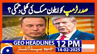 𝗘𝗹𝗼𝗻 𝗠𝘂𝘀𝗸 𝘃𝘀. 𝗧𝗿𝘂𝗺𝗽: The Shocking Open Threat | Geo News 12PM Headlines (14 February 2025)