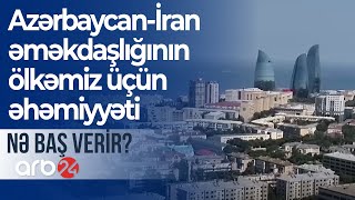 Azərbaycan-İran əməkdaşlığının ölkəmiz üçün əhəmiyyəti - Nə baş verir?