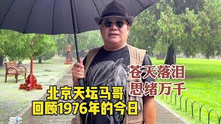 苍天为何落泪！北京天坛马哥深情回顾47年前今日，思绪万千【紫禁城下的胡同】