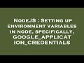 NodeJS : Setting up environment variables in node, specifically, GOOGLE_APPLICATION_CREDENTIALS