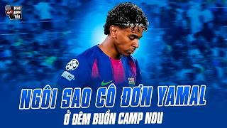 NGÔI SAO CÔ ĐƠN YAMAL Ở ĐÊM BUỒN CAMP NOU | NƯỚC MẮT ĐÃ RƠI VÌ KHÔNG GÁNH NỔI BARCA!