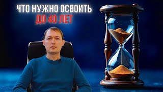 Что нужно освоить ДО 40 ЛЕТ