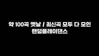 무려 약 100곡의 곡이 담긴 랜덤플레이댄스 / 다이어트 / 케이팝 고인물 모여라 / 남돌 / 여돌 / 옛날부터 최신까지 / 아띠