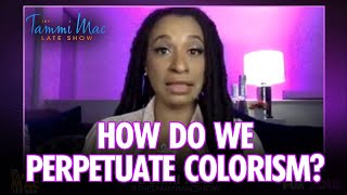 How Do We Perpetuate Colorism? | The Tammi Mac Late Show