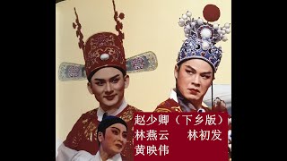 (Teochew Opera 潮剧）赵少卿（ 现场录像）- 林燕云，林初发，黄眏伟