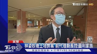 林姿妙捲土地弊案 前代理縣長控:圖利家族｜TVBS新聞