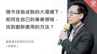 現今技術成熟的大環境下，如何在自己的專業領域，找到創新應用的方法？《醫學論文與寫作工作坊》/ 吳爵宏 @ 2020 / 12 / 20