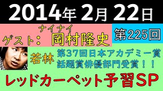 2014年2月22日〈第225回〉～ゲスト：ナイナイ岡村隆史　若林が第37回日本アカデミー賞話題賞俳優部門受賞！！　レッドカーペット予習SP～