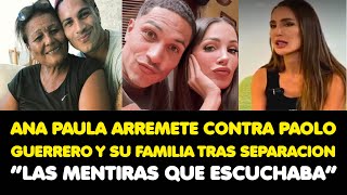 ANA PAULA ARREMETE CONTRA PAOLO GUERRERO Y SU FAMILIA TRAS SEPARACION “LAS MENTIRAS QUE ESCUCHABA”