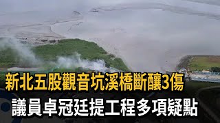 新北五股觀音坑溪橋斷釀3傷　議員卓冠廷提工程多項疑點－民視新聞