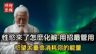 性慾來了怎麼化解？用招最管用，慾望太重會消耗你的能量！節精保身乃長壽第一要道！#修行思維 #修行 #福報 #禪  #道德經 #覺醒 #開悟 #禅修