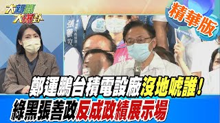 【大新聞大爆卦】鄭運鵬台積電設廠沒地唬誰!綠黑張善政反成政績展示場 @大新聞大爆卦 精華版