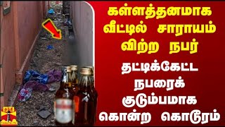 கள்ளத்தனமாக வீட்டில் சாராயம் விற்ற நபர்... தட்டிக்கேட்ட நபரைக் குடும்பமாக கொன்ற கொடூரம்