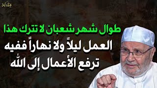 طوال شهر شعبان لا تترك هذا العمل ليلاً ولا نهاراً فإن الأمال ترفع فيه إلى الله-محمد راتب النابلسي