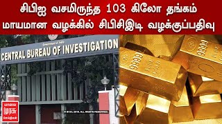 சென்னையில் சிபிஐ வசமிருந்த 103 கிலோ தங்கம் மாயமான வழக்கில் சிபிசிஇடி வழக்குப்பதிவு..!