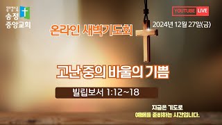 [LIVE] 2024년 12월 27일(금) 새벽기도회(오전5:00)/고난 중의 바울의 기쁨(빌립보서 1:12~18)