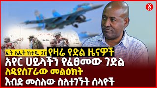 ፊት ለፊት ከታየ ጋር - የዛሬ የድል ዜናዎች | አየር ሀይላችን የፈፀመው ገድል | እብድ መስለው ስለተገኙት ሰላዮች | Ethiopia