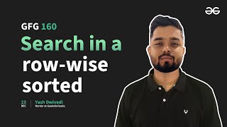 GfG 160 | Day- 39 | Search in a row-wise sorted | 160 Days Daily DSA Problem Solving | GeeksforGeeks