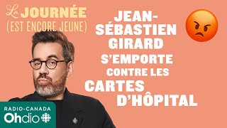 Jean-Sébastien Girard s’emporte contre les cartes d’hôpital | La journée (est encore jeune)