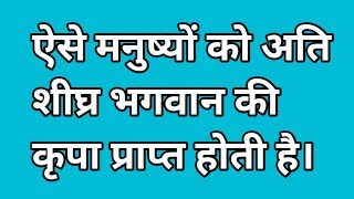 ऐसे मनुष्यों को अति शीघ्र ईश्वर की कृपा प्राप्त होती है।