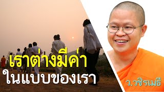 เราต่างมีค่า..ในแบบของเรา โดย ท่าน ว.วชิรเมธี ไร่เชิญตะวัน (พระมหาวุฒิชัย - พระเมธีวชิโรดม)