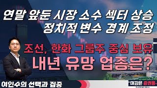 연말 앞둔 시장 소수 섹터 상승, 정치적 변수 경계 조정! 조선, 한화 그룹주 중심 보유! 내년 유망 업종은? #여인수 #선택과집중 #투자전략