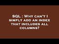 SQL : Why can't I simply add an index that includes all columns?