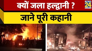 Story of Haldwani Riots: क्यों जला हल्द्वानी ? जाने पूरी कहानी | Uttarakhand | Haldwani Violence,