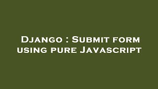 Django : Submit form using pure Javascript