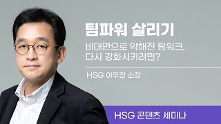 [콘텐츠 세미나]  우리 팀을 보다 견고하게,  팀워크 높이는 방법 | 팀파워 | HSG 이우창 소장