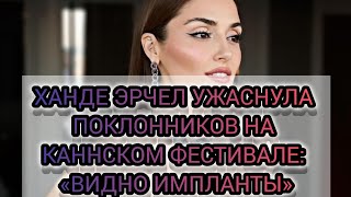 ХАНДЕ ЭРЧЕЛ УЖАСНУЛА ВСЕХ  НА КАННСКОМ ФЕСТИВАЛЕ: «ВИДНО ИМПЛАНТЫ»