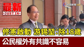 修憲啟動  游錫堃：除18歲公民權外 要有共識不容易【最新快訊】