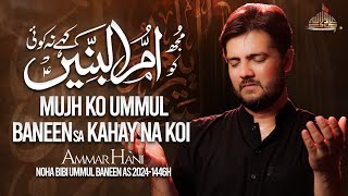 Ummul Baneen Kahay Na Koi | مجھ کو ام البنیں ؑ کہے نہ کوئی | Ammar Hani | 6th Noha Bayaz 1446 / 2024