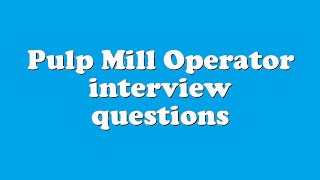 Pulp Mill Operator interview questions